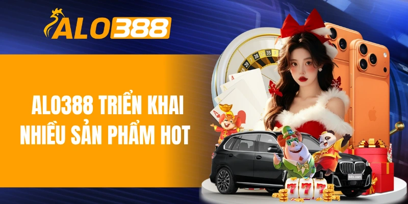 ALO388 triển khai nhiều sản phẩm hot 