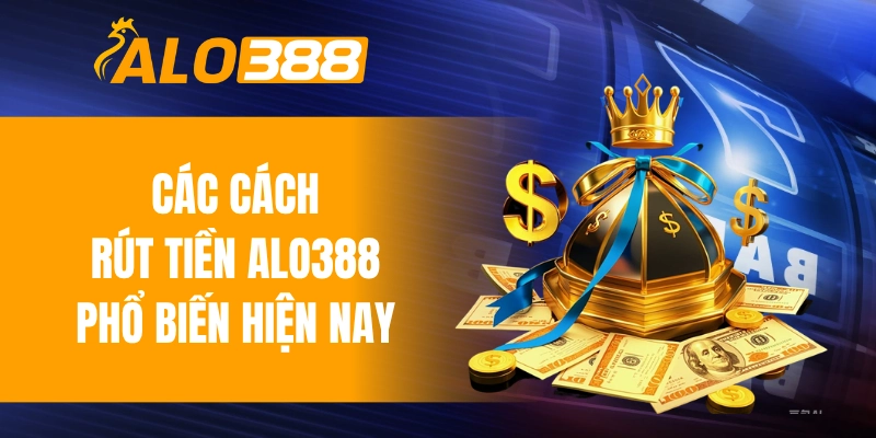 Các cách rút tiền ALO388 phổ biến hiện nay