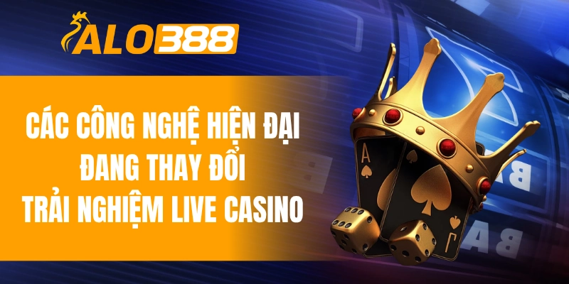 Các công nghệ hiện đại đang thay đổi trải nghiệm live casino