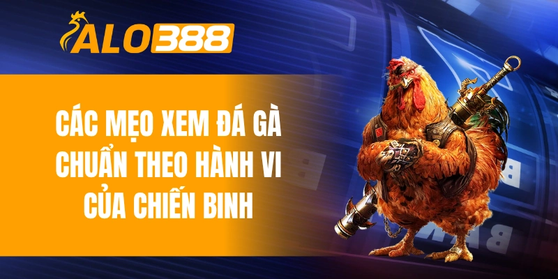 Các mẹo xem đá gà chuẩn theo hành vi của chiến binh