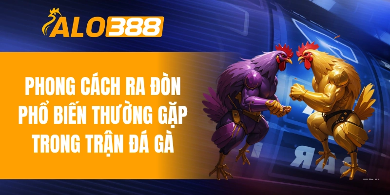 Các phong cách ra đòn phổ biến thường gặp trong trận đá gà