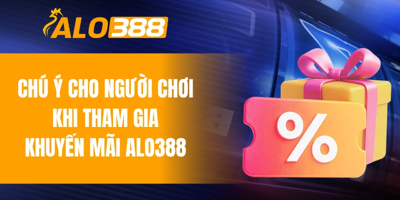 Chú ý cho người chơi khi tham gia khuyến mãi ALO388