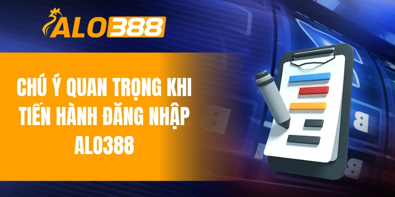 Chú ý quan trọng khi tiến hành đăng nhập ALO388