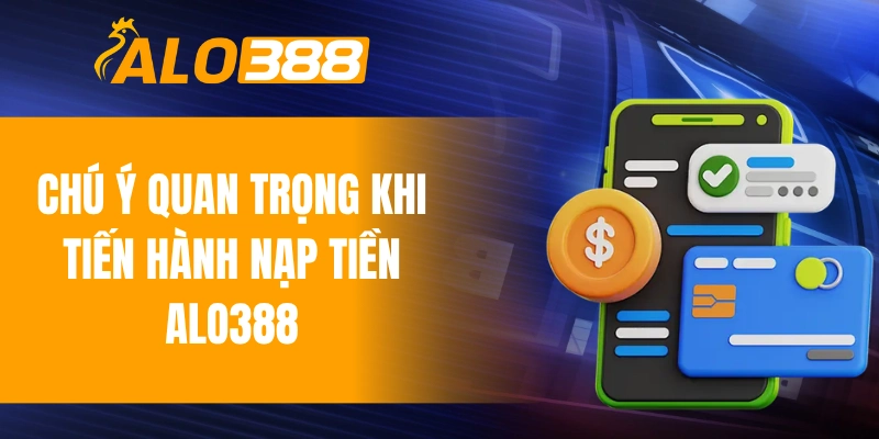 Chú ý quan trọng khi tiến hành nạp tiền ALO388