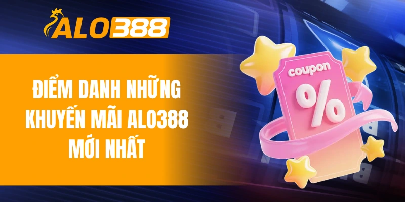 Điểm danh những khuyến mãi ALO388 mới nhất