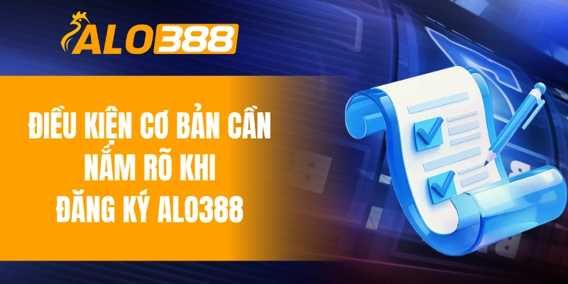 Điều kiện cơ bản cần nắm rõ khi đăng ký ALO388