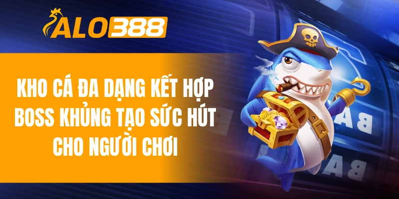 Kho cá đa dạng kết hợp boss khủng tạo sức hút cho người chơi