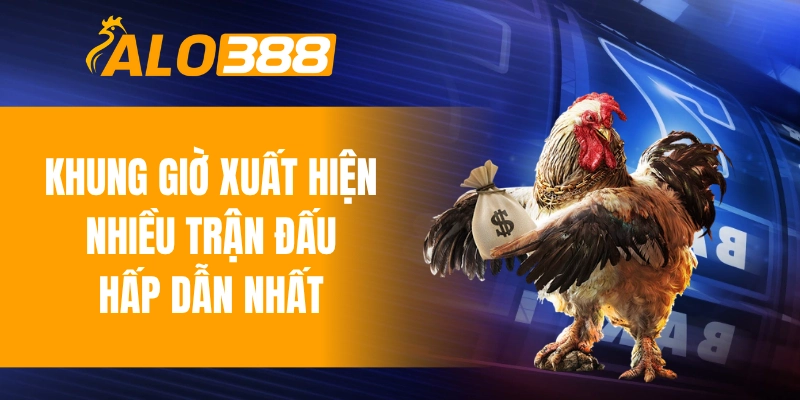Khung giờ xuất hiện nhiều trận đấu hấp dẫn nhất