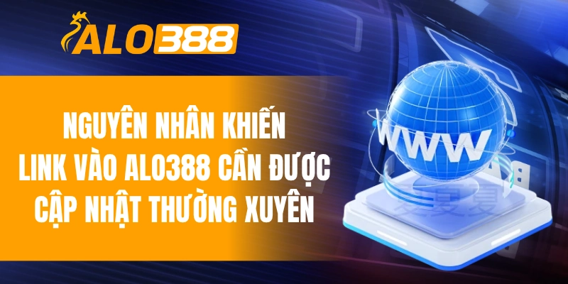 Nguyên nhân khiến link vào ALO388 cần được cập nhật thường xuyên