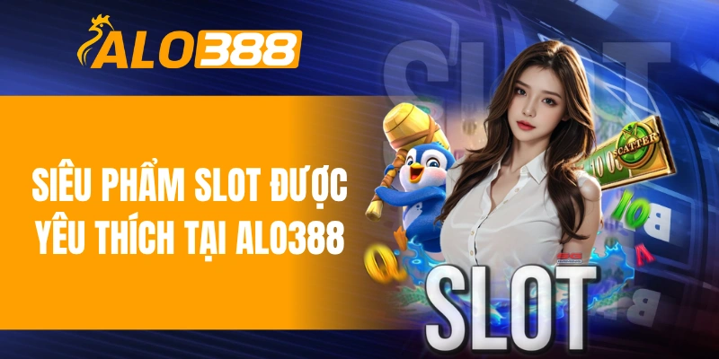 Siêu phẩm slot được yêu thích tại ALO388