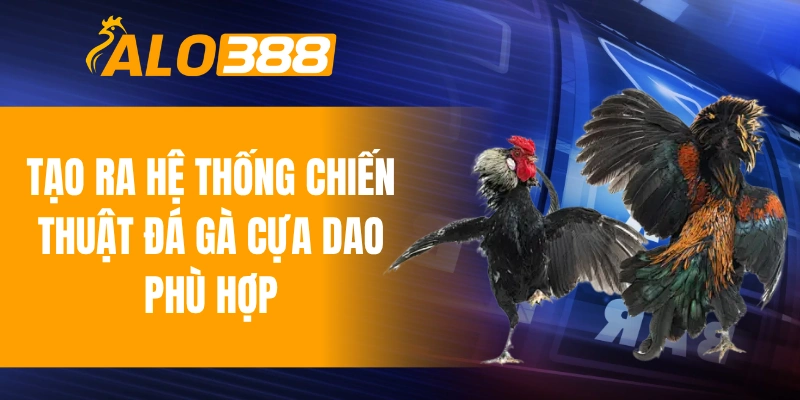 Tạo ra hệ thống chiến thuật đá gà cựa dao phù hợp