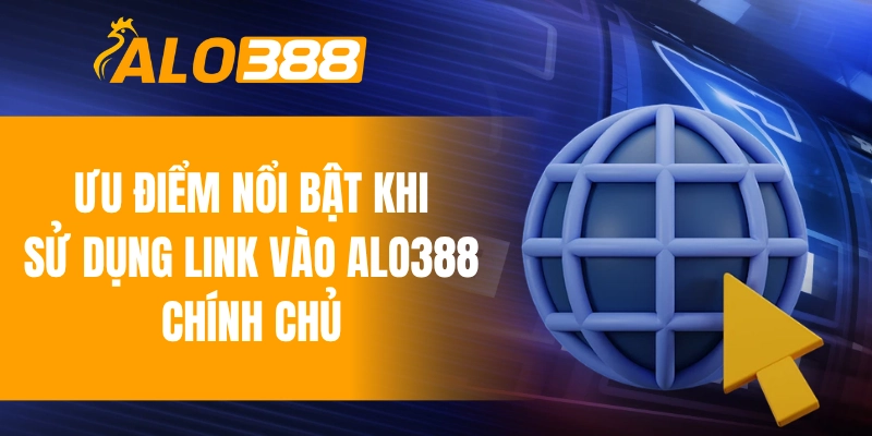 Ưu điểm nổi bật khi sử dụng link vào ALO388 chính chủ